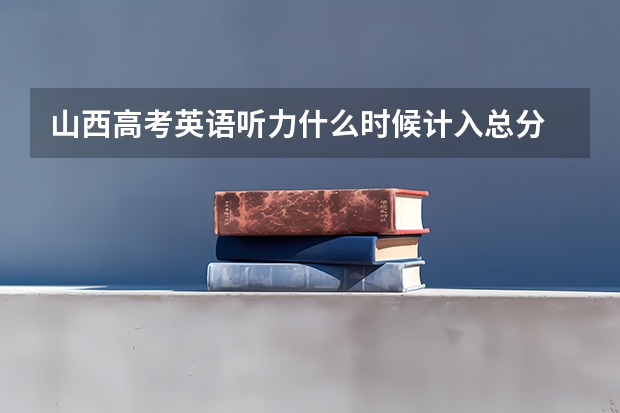 山西高考英语听力什么时候计入总分