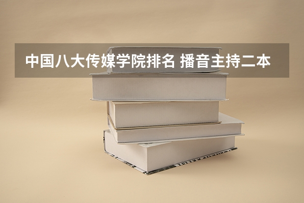 中国八大传媒学院排名 播音主持二本院校排名