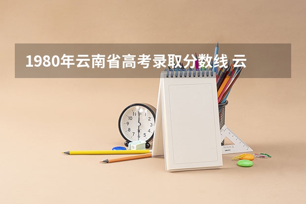 1980年云南省高考录取分数线 云南高考出分时间2023