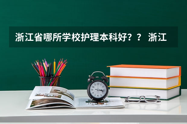 浙江省哪所学校护理本科好？？ 浙江中医药大学排名