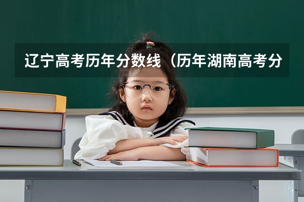 辽宁高考历年分数线（历年湖南高考分数线）