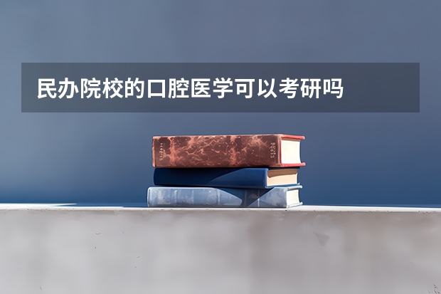 民办院校的口腔医学可以考研吗
