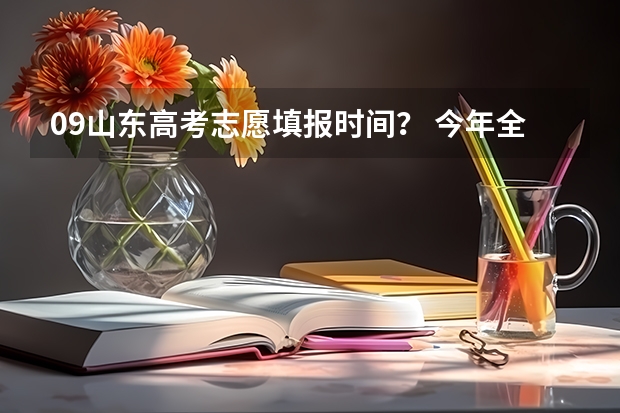 09山东高考志愿填报时间？ 今年全国各省的高考志愿填报时间是几号？