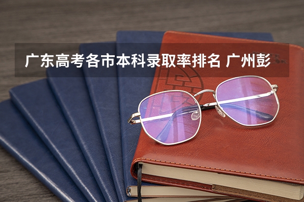广东高考各市本科录取率排名 广州彭加木纪念中学高考本科录取率