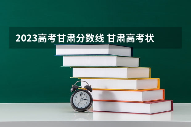 2023高考甘肃分数线 甘肃高考状元分数