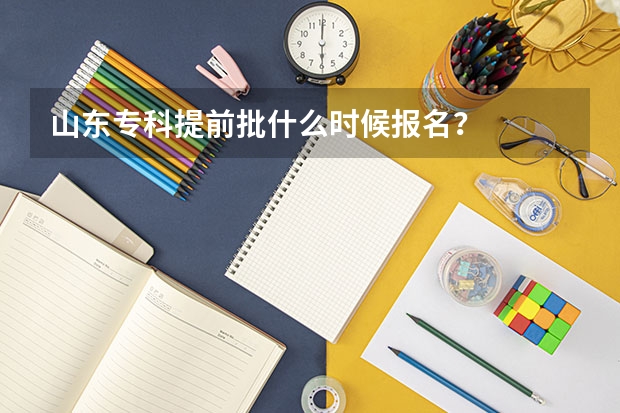 山东专科提前批什么时候报名？