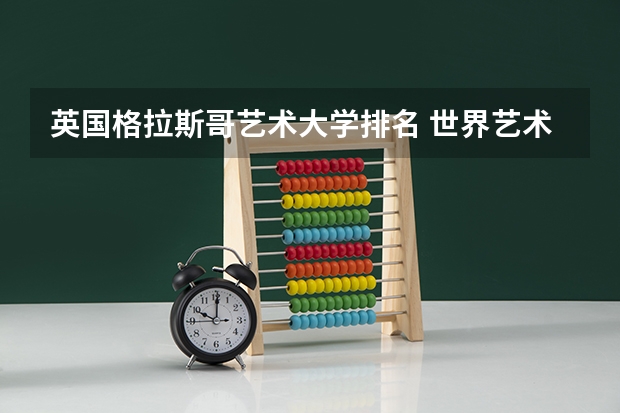 英国格拉斯哥艺术大学排名 世界艺术类大学排名一览表