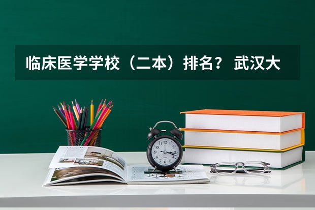 临床医学学校(二本)排名? 武汉大学、中南大学第八,校友会2023中国大学临床医学专业排名