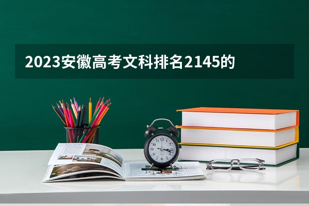 2023安徽高考文科排名2145的考生报什么大学 往年录取分数线一览