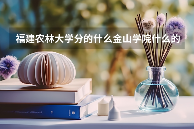 福建农林大学分的什么金山学院什么的是什么意思啊？为什么要分？
