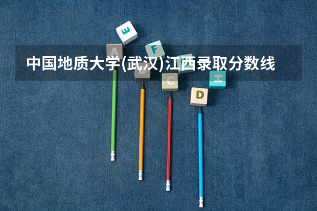 中国地质大学(武汉)江西录取分数线是多少 中国地质大学(武汉)江西招生人数是多少