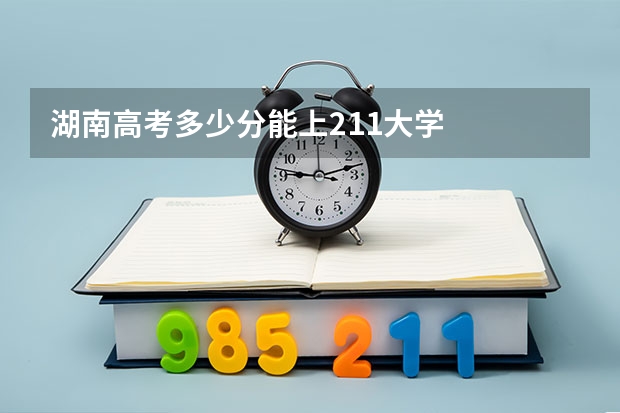 湖南高考多少分能上211大学