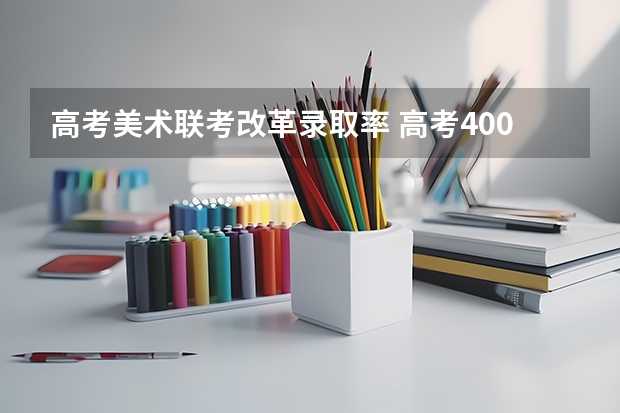 高考美术联考改革录取率 高考400多分，美术专业去年联考304。我想复读，去北京还是去石家庄的画室？