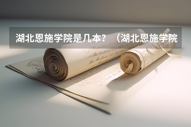 湖北恩施学院是几本？（湖北恩施学院是本科还是专科）