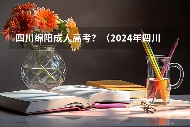 四川绵阳成人高考？（2024年四川成人高考大专本科报考攻略|录取后交学费）