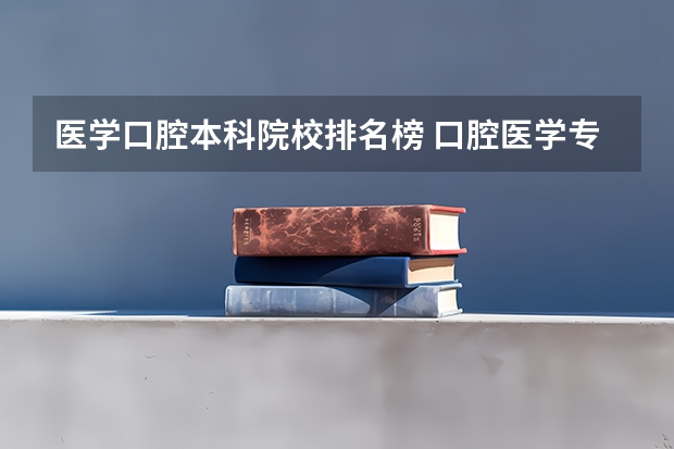 医学口腔本科院校排名榜 口腔医学专业大学排名