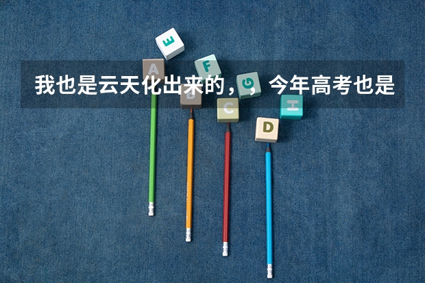 我也是云天化出来的，，今年高考也是高了一本线22分，，真不晓得填哪点的学校，到高不低的。。 云南高考前50名名单
