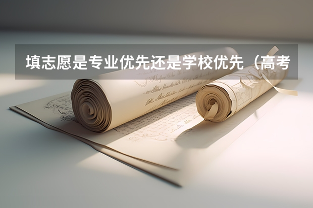 填志愿是专业优先还是学校优先（高考志愿填报为何要专业优先？）