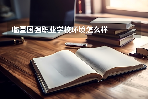 临夏国强职业学校环境怎么样