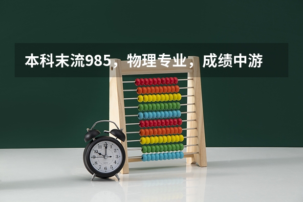 本科末流985，物理专业，成绩中游，考研要怎么选