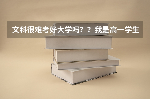 文科很难考好大学吗？？我是高一学生，马上就要分文理了，我理科很不好，文科好，可是别的人说文科难考...