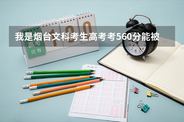 我是烟台文科考生高考考560分能被山东工商学院专科录取吗