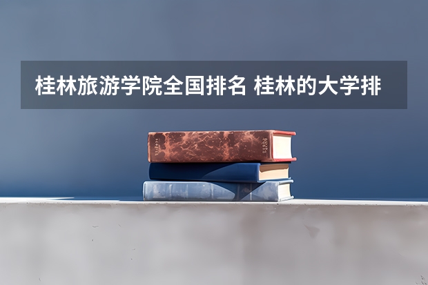 桂林旅游学院全国排名 桂林的大学排名榜