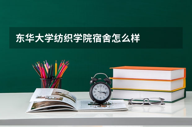 东华大学纺织学院宿舍怎么样