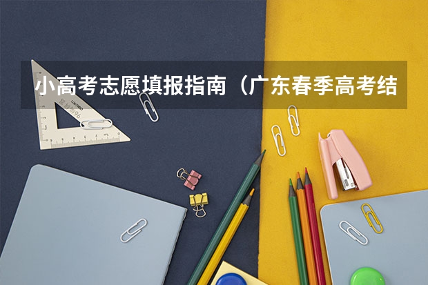 小高考志愿填报指南（广东春季高考结束，成绩年前公布？附去年分数排名参考）