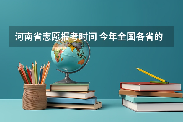 河南省志愿报考时间 今年全国各省的高考志愿填报时间是几号？