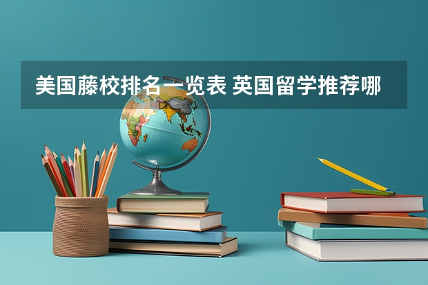 美国藤校排名一览表 英国留学推荐哪几类专业？