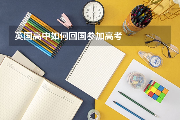 英国高中如何回国参加高考