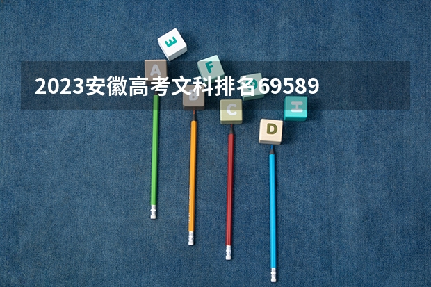 2023安徽高考文科排名69589的考生报什么大学 往年录取分数线一览