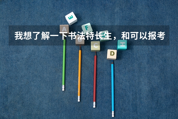 我想了解一下书法特长生，和可以报考那些院校（一本、二本）（山西2024高考艺术本科批（书法类）院校投档最低分公布）
