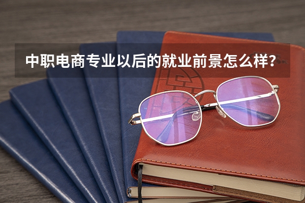 中职电商专业以后的就业前景怎么样？