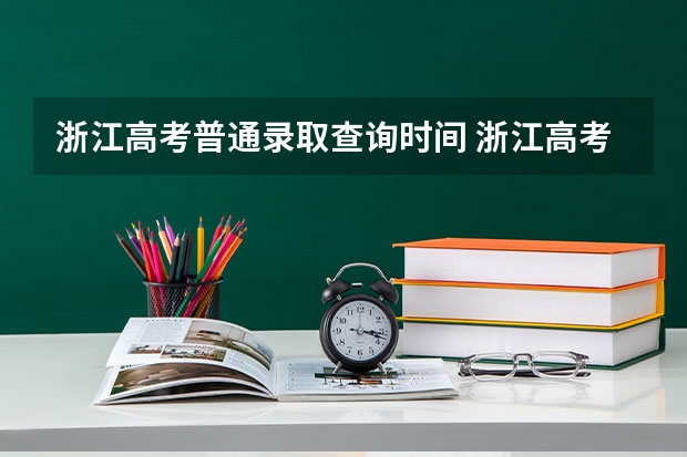 浙江高考普通录取查询时间 浙江高考二段线录取查询时间