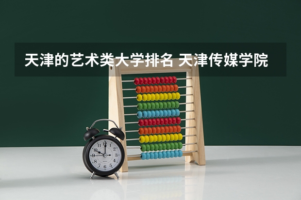 天津的艺术类大学排名 天津传媒学院全国排名第几？2023年最新排名情况