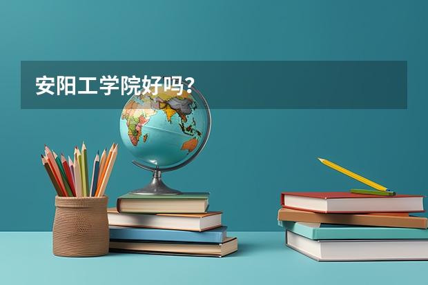 安阳工学院好吗？