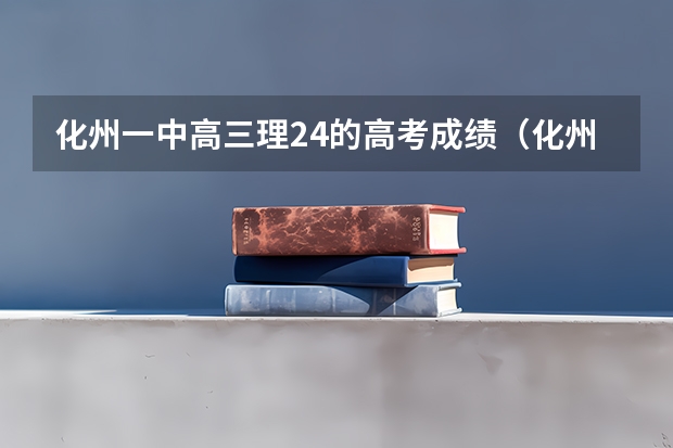化州一中高三理24的高考成绩（化州市官桥中学高考成绩）