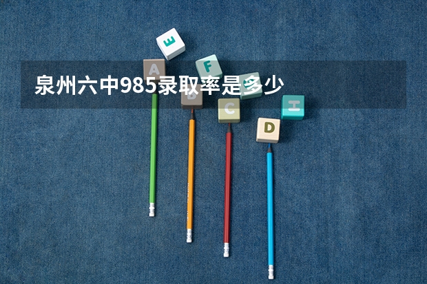 泉州六中985录取率是多少