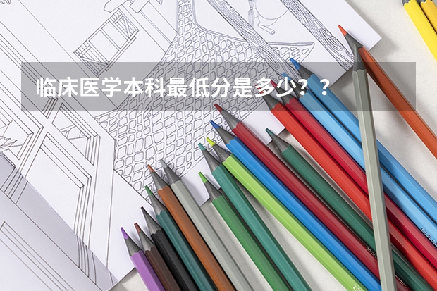 临床医学本科最低分是多少？？