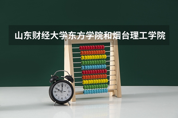 山东财经大学东方学院和烟台理工学院哪个好