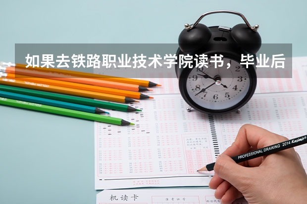 如果去铁路职业技术学院读书，毕业后好进铁路工作吗