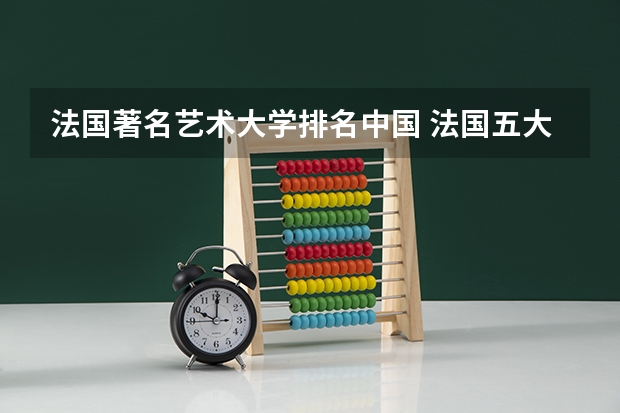 法国著名艺术大学排名中国 法国五大艺术类著名院校及招生专业介绍