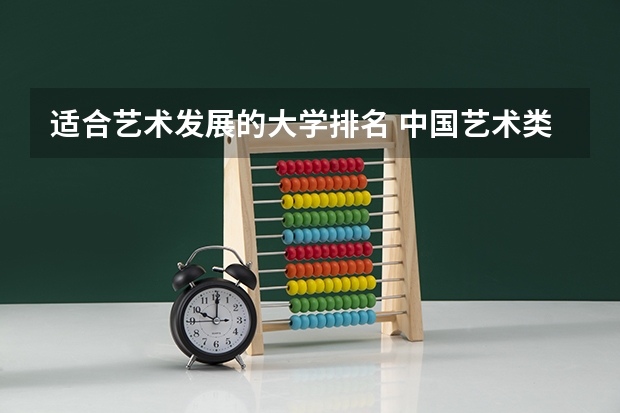 适合艺术发展的大学排名 中国艺术类大学排名前十名？