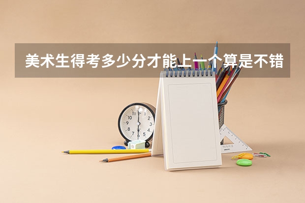 美术生得考多少分才能上一个算是不错的大学