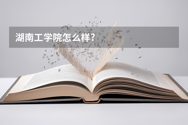 湖南工学院怎么样?