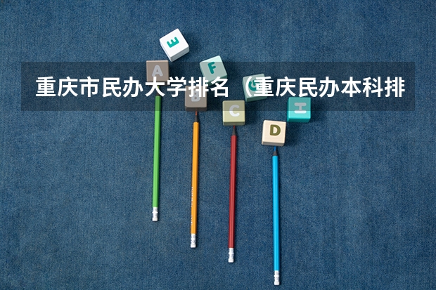 重庆市民办大学排名（重庆民办本科排名）