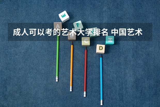 成人可以考的艺术大学排名 中国艺术类大学排名