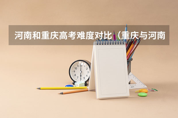 河南和重庆高考难度对比（重庆与河南高考）